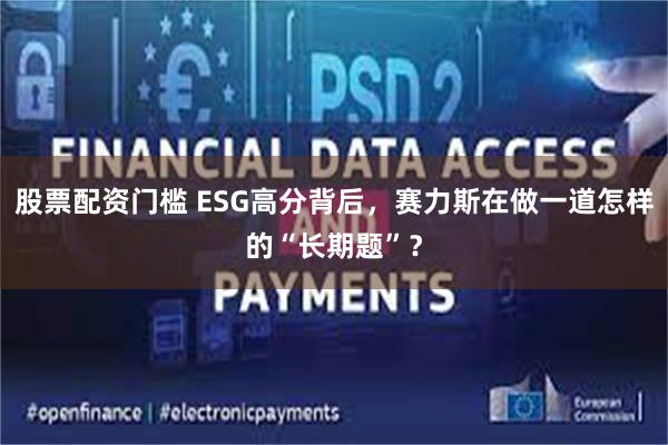 股票配资门槛 ESG高分背后，赛力斯在做一道怎样的“长期题”？