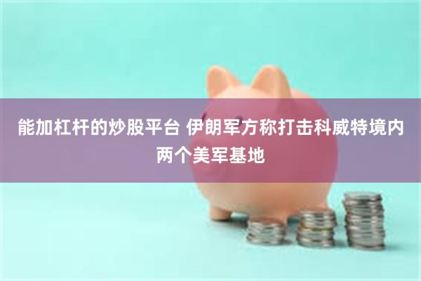 能加杠杆的炒股平台 伊朗军方称打击科威特境内两个美军基地