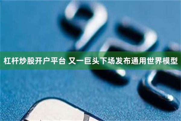 杠杆炒股开户平台 又一巨头下场发布通用世界模型