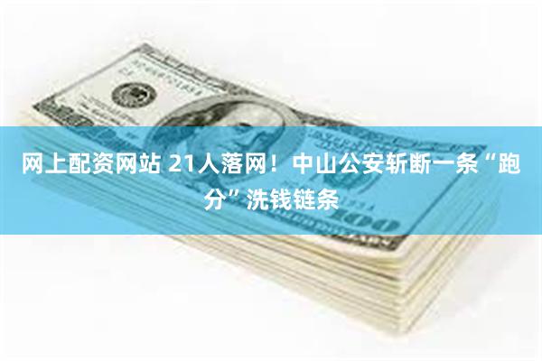 网上配资网站 21人落网！中山公安斩断一条“跑分”洗钱链条