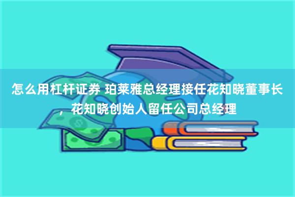 怎么用杠杆证券 珀莱雅总经理接任花知晓董事长,花知晓创始人留任公司总经理