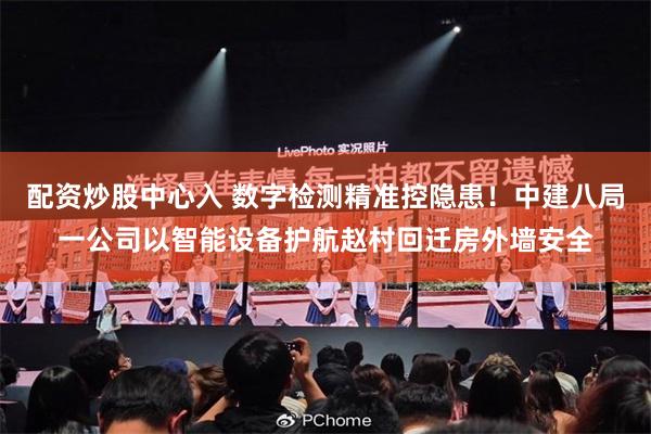 配资炒股中心入 数字检测精准控隐患！中建八局一公司以智能设备护航赵村回迁房外墙安全