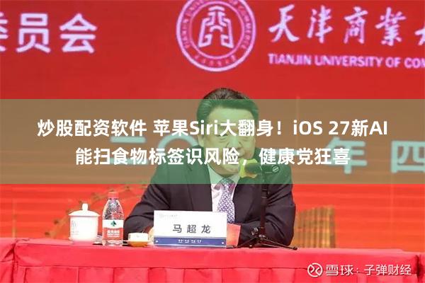 炒股配资软件 苹果Siri大翻身！iOS 27新AI能扫食物标签识风险，健康党狂喜