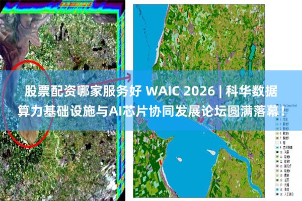 股票配资哪家服务好 WAIC 2026 | 科华数据算力基础设施与AI芯片协同发展论坛圆满落幕！