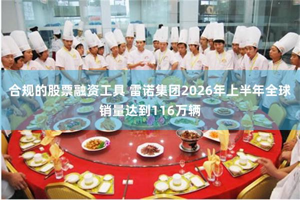 合规的股票融资工具 雷诺集团2026年上半年全球销量达到116万辆