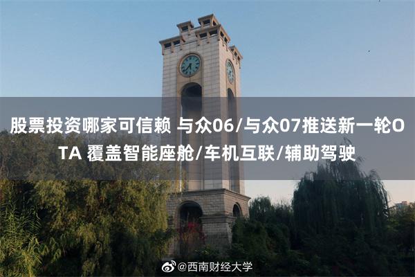 股票投资哪家可信赖 与众06/与众07推送新一轮OTA 覆盖智能座舱/车机互联/辅助驾驶