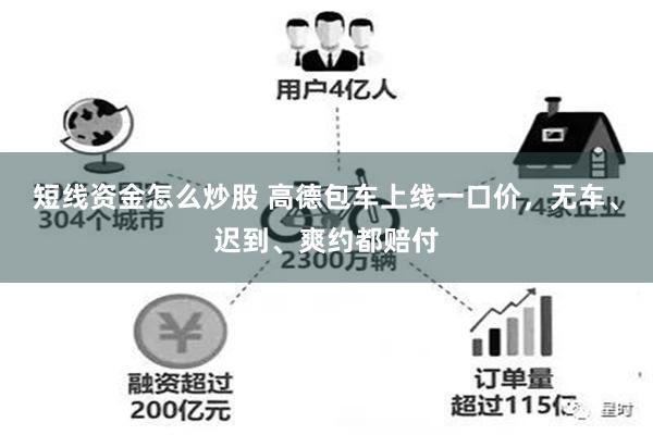 短线资金怎么炒股 高德包车上线一口价,无车、迟到、爽约都赔付