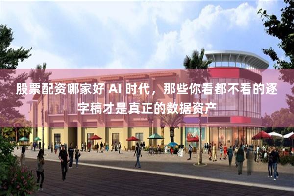 股票配资哪家好 AI 时代，那些你看都不看的逐字稿才是真正的数据资产