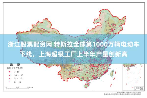 浙江股票配资网 特斯拉全球第1000万辆电动车下线，上海超级工厂上半年产量创新高