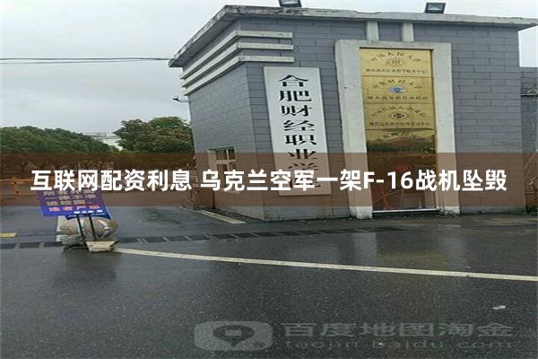 互联网配资利息 乌克兰空军一架F-16战机坠毁