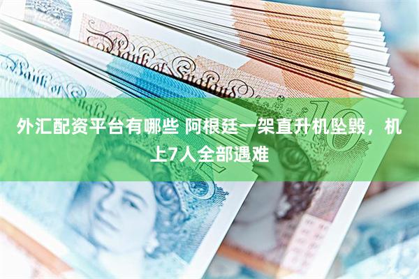 外汇配资平台有哪些 阿根廷一架直升机坠毁，机上7人全部遇难