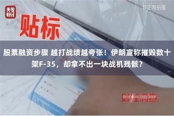 股票融资步骤 越打战绩越夸张！伊朗宣称摧毁数十架F-35，却拿不出一块战机残骸？