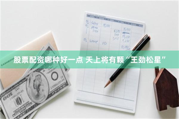 股票配资哪种好一点 天上将有颗“王劲松星”