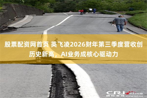 股票配资网首页 英飞凌2026财年第三季度营收创历史新高，AI业务成核心驱动力