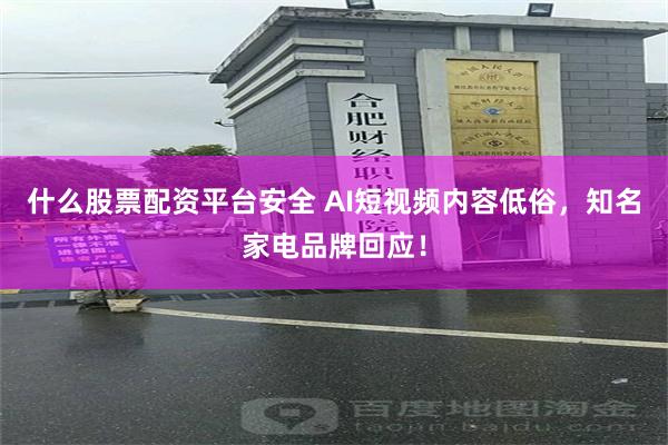 什么股票配资平台安全 AI短视频内容低俗，知名家电品牌回应！