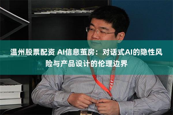 温州股票配资 AI信息茧房：对话式AI的隐性风险与产品设计的伦理边界
