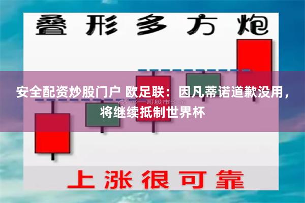 安全配资炒股门户 欧足联：因凡蒂诺道歉没用，将继续抵制世界杯
