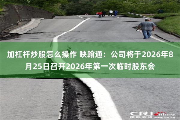 加杠杆炒股怎么操作 映翰通：公司将于2026年8月25日召开2026年第一次临时股东会