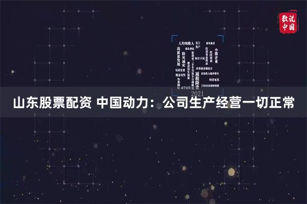 山东股票配资 中国动力：公司生产经营一切正常