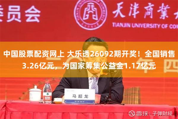 中国股票配资网上 大乐透26092期开奖！全国销售3.26亿元，为国家筹集公益金1.17亿元