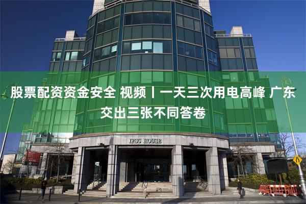 股票配资资金安全 视频丨一天三次用电高峰 广东交出三张不同答卷