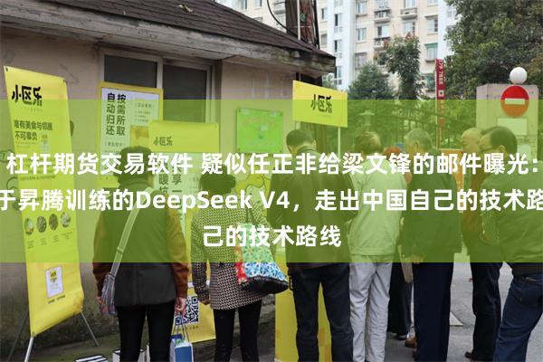 杠杆期货交易软件 疑似任正非给梁文锋的邮件曝光：基于昇腾训练的DeepSeek V4，走出中国自己的技术路线