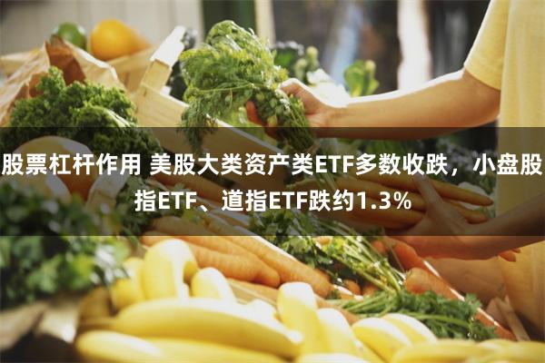 股票杠杆作用 美股大类资产类ETF多数收跌，小盘股指ETF、道指ETF跌约1.3%