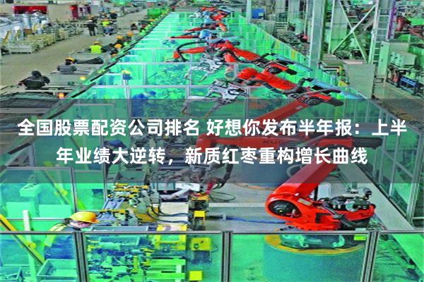 全国股票配资公司排名 好想你发布半年报：上半年业绩大逆转，新质红枣重构增长曲线