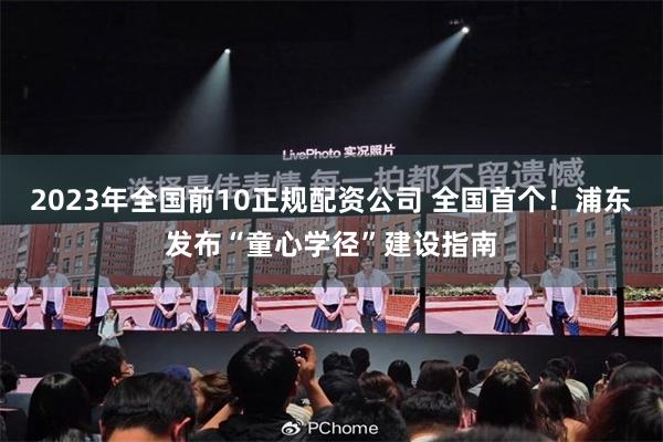2023年全国前10正规配资公司 全国首个！浦东发布“童心学径”建设指南