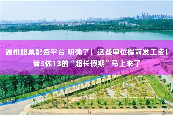 温州股票配资平台 明确了！这些单位提前发工资！请3休13的“超长假期”马上来了