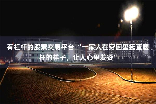 有杠杆的股票交易平台 “一家人在穷困里挺直腰杆的样子，让人心里发烫”