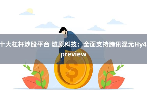 十大杠杆炒股平台 燧原科技：全面支持腾讯混元Hy4 preview