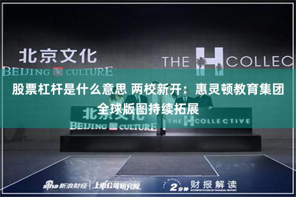 股票杠杆是什么意思 两校新开：惠灵顿教育集团全球版图持续拓展