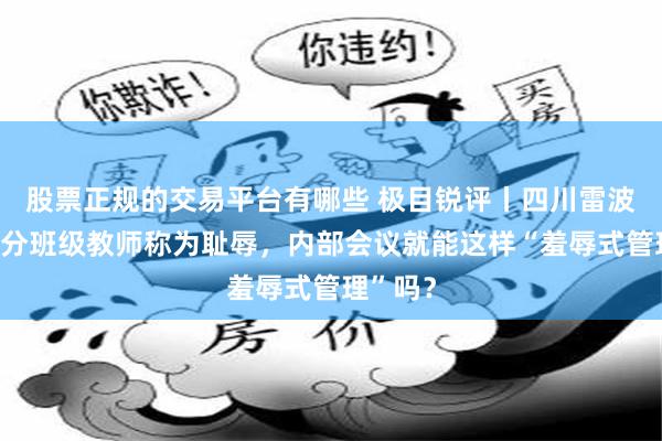 股票正规的交易平台有哪些 极目锐评丨四川雷波县将低分班级教师称为耻辱，内部会议就能这样“羞辱式管理”吗？