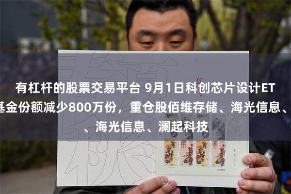 有杠杆的股票交易平台 9月1日科创芯片设计ETF国联安基金份额减少800万份，重仓股佰维存储、海光信息、澜起科技