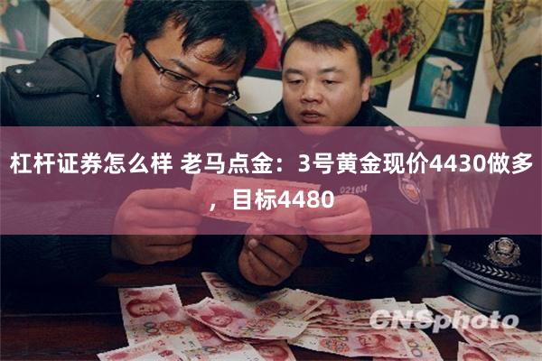 杠杆证券怎么样 老马点金：3号黄金现价4430做多，目标4480