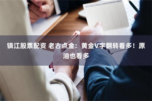 镇江股票配资 老古点金：黄金V字翻转看多！原油也看多