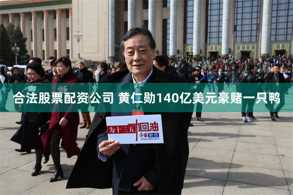 合法股票配资公司 黄仁勋140亿美元豪赌一只鸭