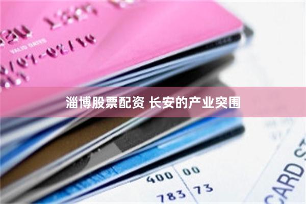 淄博股票配资 长安的产业突围