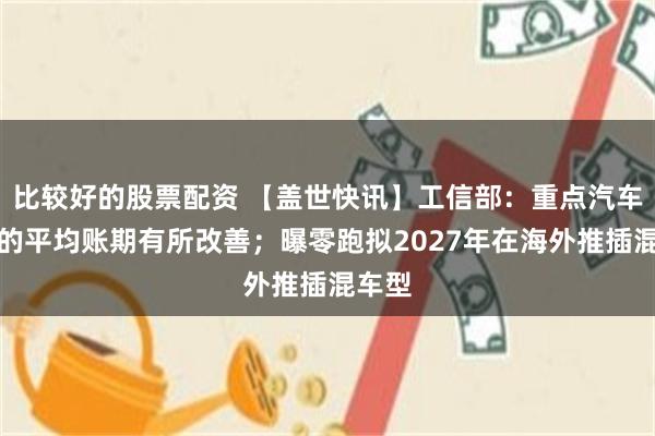 比较好的股票配资 【盖世快讯】工信部:重点汽车企业的平均账期有所改善;曝零跑拟2027年在海外推插混车型