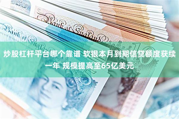 炒股杠杆平台哪个靠谱 软银本月到期信贷额度获续一年 规模提高至65亿美元