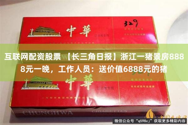 互联网配资股票 【长三角日报】浙江一猪景房8888元一晚，工作人员：送价值6888元的猪