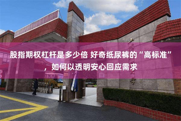 股指期权杠杆是多少倍 好奇纸尿裤的“高标准”，如何以透明安心回应需求