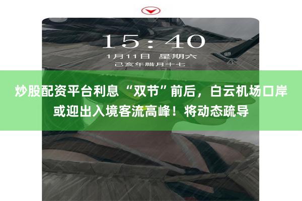 炒股配资平台利息 “双节”前后，白云机场口岸或迎出入境客流高峰！将动态疏导