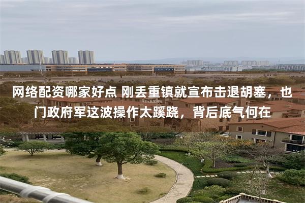 网络配资哪家好点 刚丢重镇就宣布击退胡塞，也门政府军这波操作太蹊跷，背后底气何在