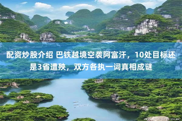配资炒股介绍 巴铁越境空袭阿富汗，10处目标还是3省遭殃，双方各执一词真相成谜