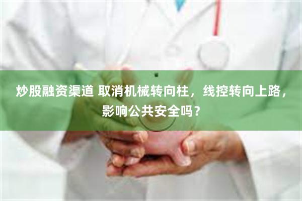 炒股融资渠道 取消机械转向柱,线控转向上路,影响公共安全吗?