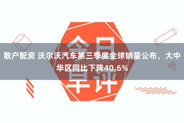 散户配资 沃尔沃汽车第三季度全球销量公布，大中华区同比下降40.6%