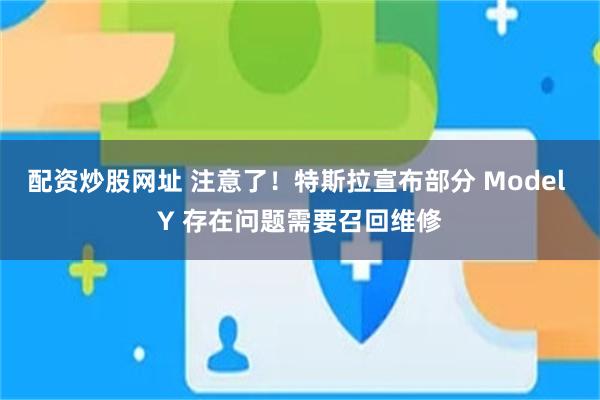 配资炒股网址 注意了！特斯拉宣布部分 Model Y 存在问题需要召回维修