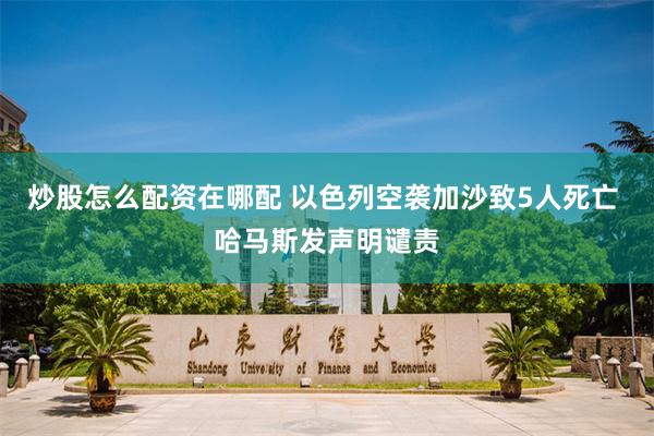 炒股怎么配资在哪配 以色列空袭加沙致5人死亡 哈马斯发声明谴责